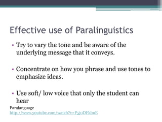 Effective use of ProxemicsMove around the classroom to increase interaction with your students. Being closer to students allows teachers to make better eye contact and increases the opportunities for students to speak.