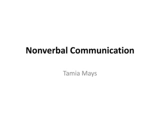 Nonverbal Communication

       Tamia Mays
 