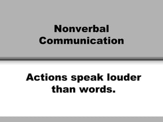 Nonverbal
  Communication


Actions speak louder
    than words.
 