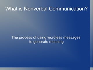 What is Nonverbal Communication?




  The process of using wordless messages
           to generate meaning
 