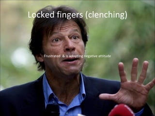 Locked fingers (clenching) Frustrated  & is adopting negative attitude 