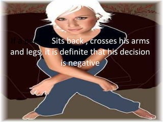 If a person  Sits back , crosses his arms and legs, it is definite that his decision is negative 