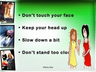 • Don’t touch your face

• Keep your head up

• Slow down a bit

• Don’t stand too close


          Shikha Sota
 
