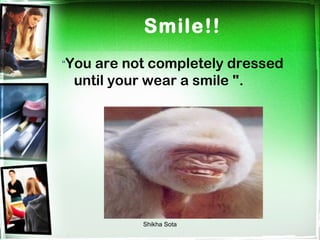 Smile!!
“Youare not completely dressed
 until your wear a smile ".




          Shikha Sota
 