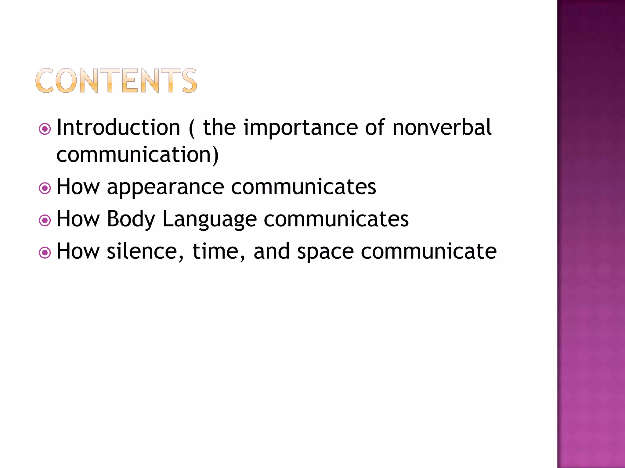  Introduction ( the importance of nonverbal
communication)
 How appearance communicates
 How Body Language communicates
 How silence, time, and space communicate
 