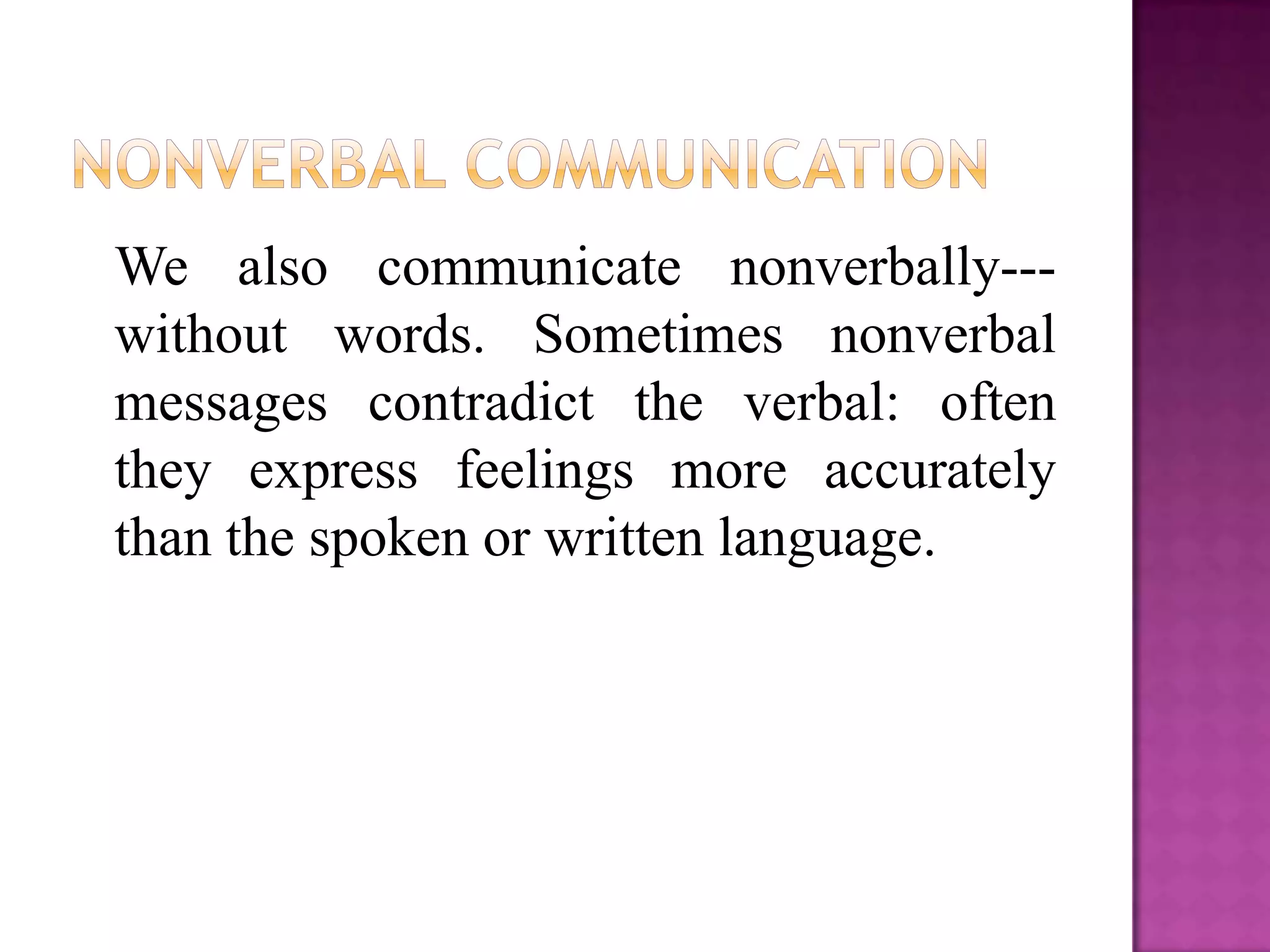 We also communicate nonverbally---
without words. Sometimes nonverbal
messages contradict the verbal: often
they express feelings more accurately
than the spoken or written language.
 