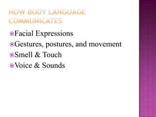 Facial Expressions
Gestures, postures, and movement
Smell & Touch
Voice & Sounds
 