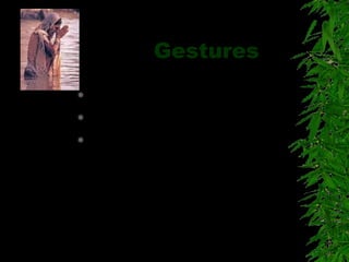 Gestures
 Use of hands and legs
 They clarify messages
 People talk with their hands
eg Deaf people
 