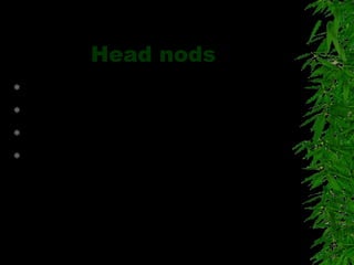 Head nods
 Yes or No
 Request
 Acceptance
 Rejection
 