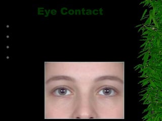 Eye Contact
 Recognizing a person
 Showing interest
 Paying attention
 It is related to listening
 