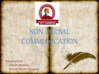 NON VERBAL 
COMMUNICATION 
Presented by :- 
Akash Sharma 
Wasim Akram Rangrez 
 