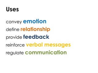 Uses
convey emotion
define relationship
provide feedback
reinforce verbal messages
regulate communication
 
