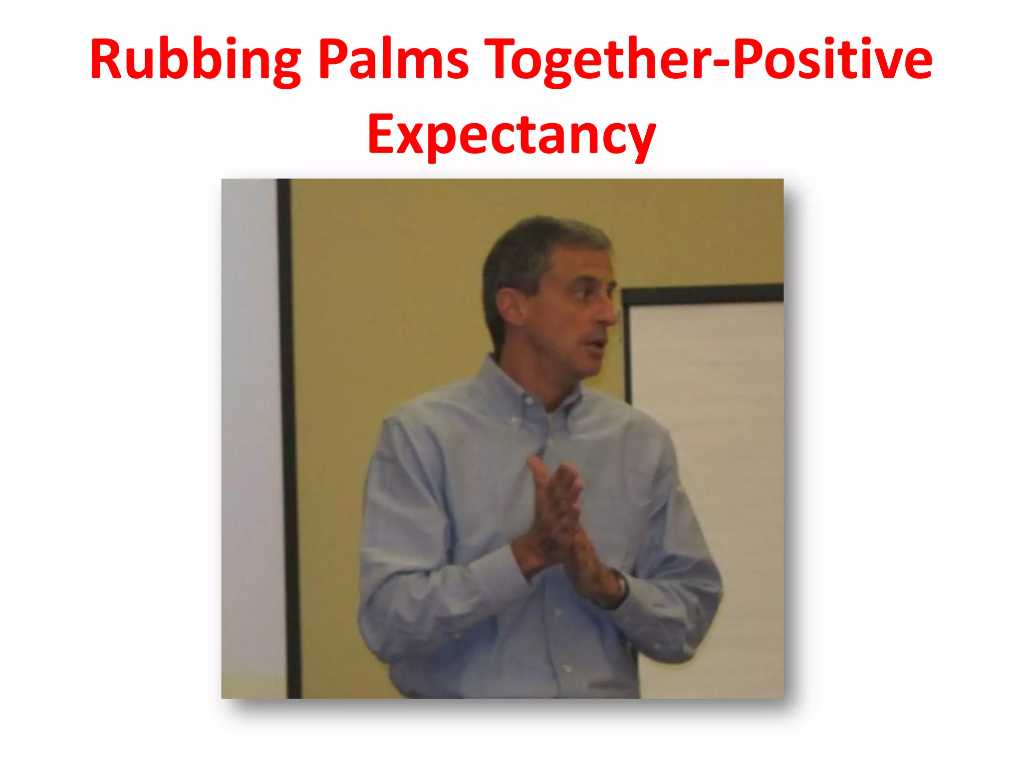 Rubbing Palms Together-Positive
Expectancy
 