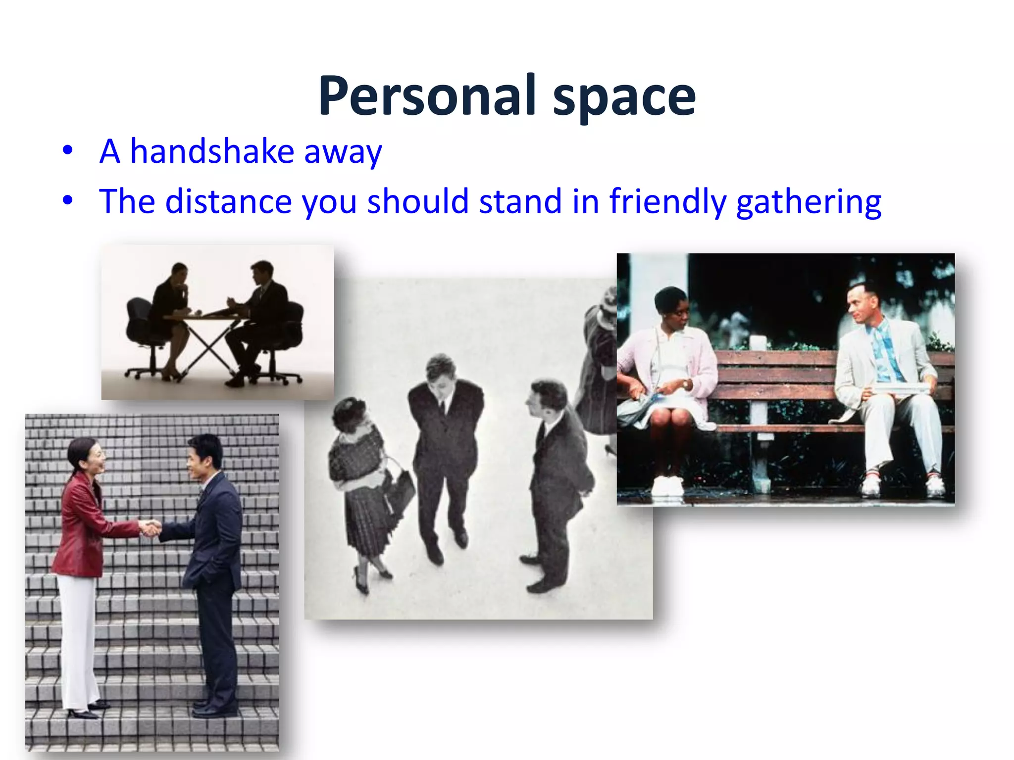 Personal space
• A handshake away
• The distance you should stand in friendly gathering
 