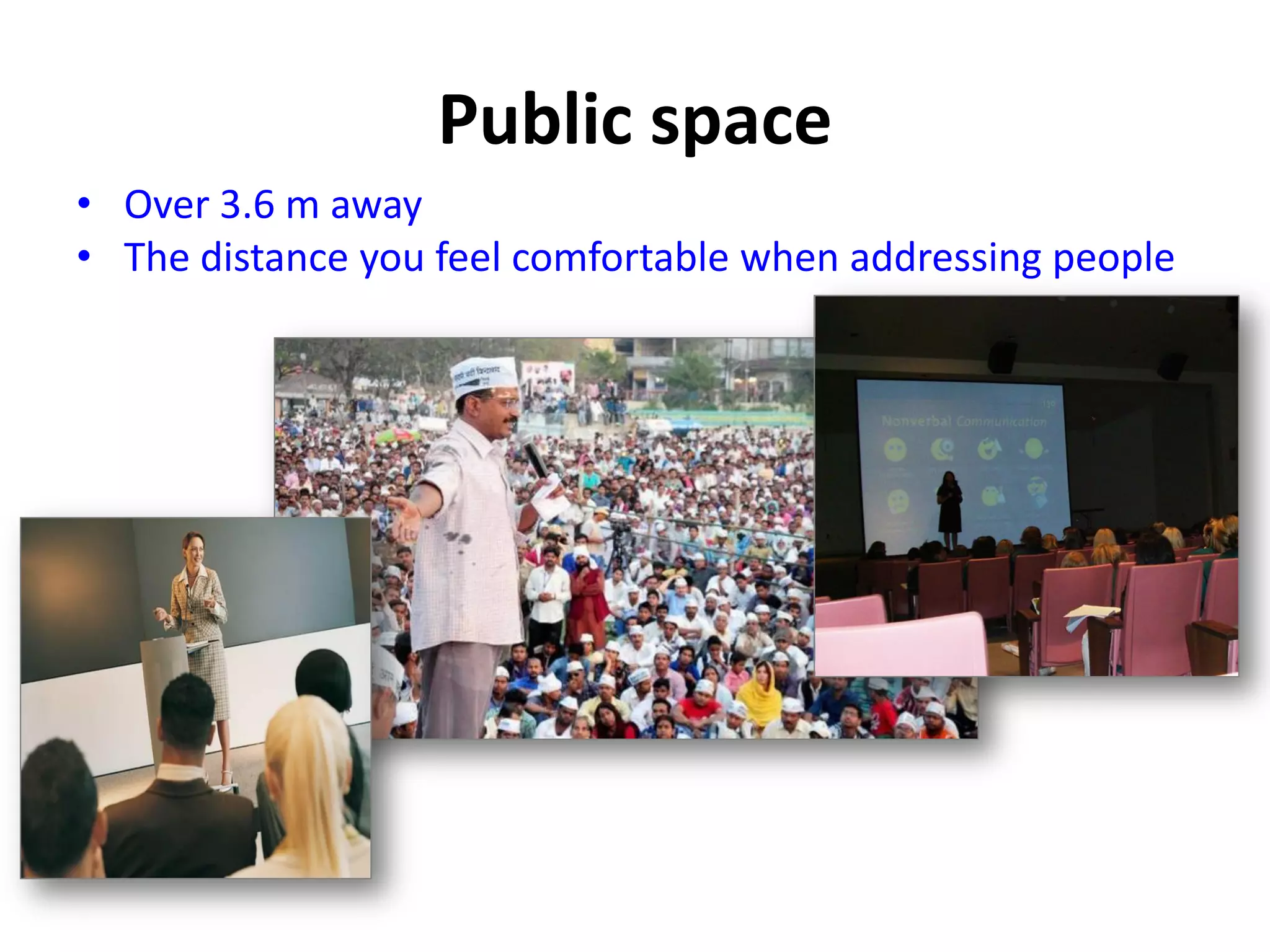 Public space
• Over 3.6 m away
• The distance you feel comfortable when addressing people
 