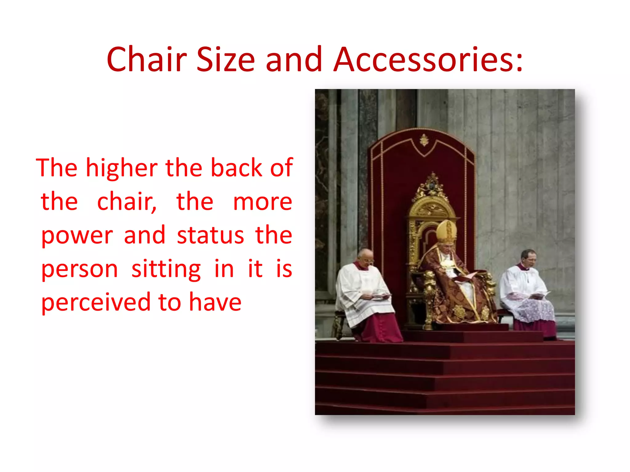 Chair Size and Accessories:
The higher the back of
the chair, the more
power and status the
person sitting in it is
perceived to have
 