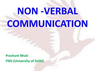 NON -VERBAL
COMMUNICATION
Prashant Bhati
FMS (University of Delhi)
 