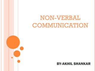NON-VERBAL
COMMUNICATION
BY-AKHIL SHANKAR
 