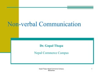 Gopal Thapa, Nepal Commerce Campus,
Baneshwor
1
Non-verbal Communication
Dr. Gopal Thapa
Nepal Commerce Campus
 