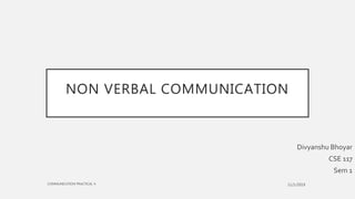 NON VERBAL COMMUNICATION
Divyanshu Bhoyar
CSE 117
Sem 1
 