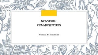 NONVERBAL
COMMUNICATION
Presented By: Kainat Asim
 