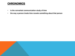 CHRONOMICS
• is the nonverbal communication study of time
• the way a person treats time reveals something about that person
 