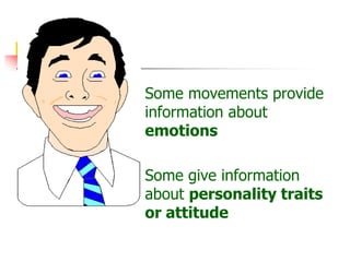  Some movements provide
information about
emotions
 Some give information
about personality traits
or attitude
 