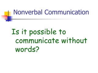 Nonverbal Communication
Is it possible to
communicate without
words?
 