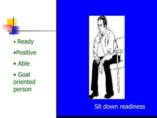 Sit down readiness
• Ready
•Positive
• Able
• Goal
oriented
person
 