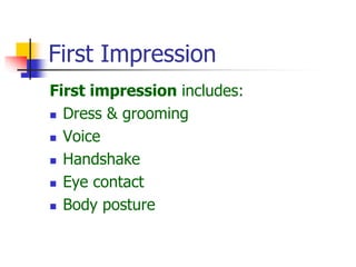 First Impression
First impression includes:
 Dress & grooming
 Voice
 Handshake
 Eye contact
 Body posture
 
