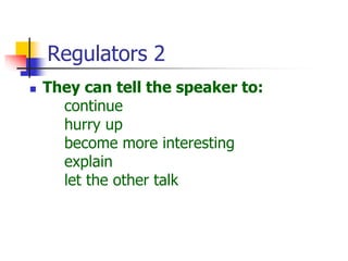 Regulators 2
 They can tell the speaker to:
continue
hurry up
become more interesting
explain
let the other talk
 