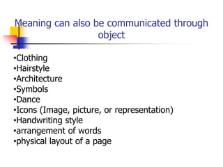 Meaning can also be communicated through
object
•Clothing
•Hairstyle
•Architecture
•Symbols
•Dance
•Icons (Image, picture, or representation)
•Handwriting style
•arrangement of words
•physical layout of a page
 