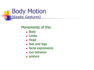 Body Motion
(Kinetic Gestures)
Movements of the:
 Body
 Limbs
 Head
 feet and legs
 facial expressions
 eye behavior
 posture
 