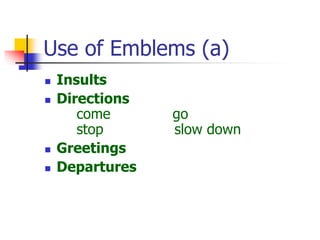 Use of Emblems (a)
 Insults
 Directions
come go
stop slow down
 Greetings
 Departures
 