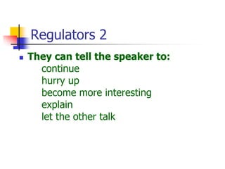 Regulators 2
 They can tell the speaker to:
continue
hurry up
become more interesting
explain
let the other talk
 
