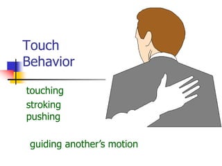 Touch
Behavior
touching
stroking
pushing
guiding another’s motion
 