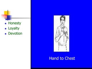  Honesty
 Loyalty
 Devotion
Hand to Chest
 