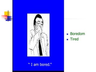  Boredom
 Tired
“ I am bored.”
 