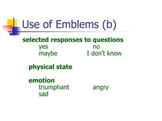 Use of Emblems (b)
selected responses to questions
yes no
maybe I don’t know
physical state
emotion
triumphant angry
sad
 