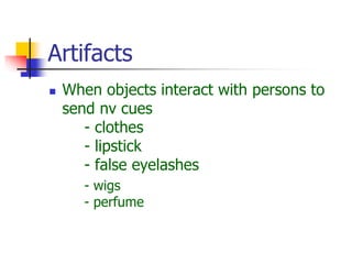 Artifacts
 When objects interact with persons to
send nv cues
- clothes
- lipstick
- false eyelashes
- wigs
- perfume
 