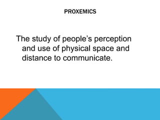 PROXEMICS
The study of people’s perception
and use of physical space and
distance to communicate.
 