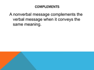 COMPLEMENTS
A nonverbal message complements the
verbal message when it conveys the
same meaning.
 