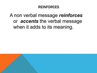 REINFORCES
A non verbal message reinforces
or accents the verbal message
when it adds to its meaning.
 