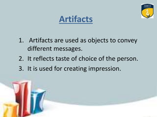 Artifacts
1. Artifacts are used as objects to convey
different messages.
2. It reflects taste of choice of the person.
3. It is used for creating impression.
 