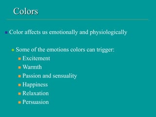 Colors
 Color affects us emotionally and physiologically
 Some of the emotions colors can trigger:
 Excitement
 Warmth
 Passion and sensuality
 Happiness
 Relaxation
 Persuasion
 