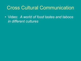 Cross Cultural Communication
• Video: A world of food tastes and taboos
in different cultures
 
