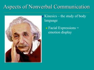 Aspects of Nonverbal Communication
 Kinesics – the study of body
language
 Facial Expressions =
emotion display
 