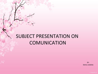 SUBJECT PRESENTATION ON
COMUNICATION
BY-
RAHUL SAXENA
 