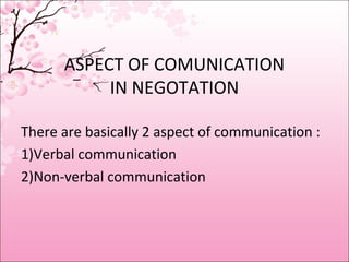 ASPECT OF COMUNICATION
IN NEGOTATION
There are basically 2 aspect of communication :
1)Verbal communication
2)Non-verbal c...