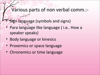 Various parts of non verbal comm.:-
• Sign language (symbols and signs)
• Para language like language ( i.e.. How a
speake...